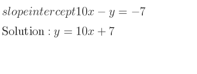 The slope intercept of 10x-y=-7 is y=10x+7